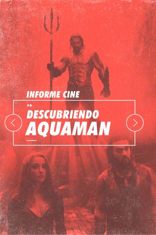 Informe Cine. T(T4). Informe Cine (T4): Descubriendo a Aquaman