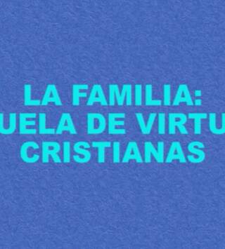 La familia: familia, escuela de virtudes cristianas