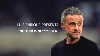 Luis Enrique presenta: No tenéis ni **** idea